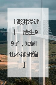 澎湃漫评丨一胎生99子，短剧也不能胡编