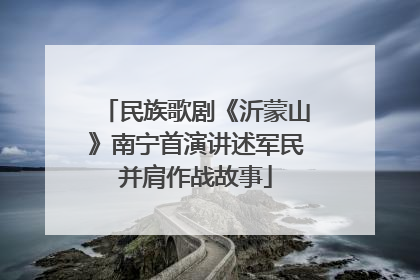 民族歌剧《沂蒙山》南宁首演讲述军民并肩作战故事