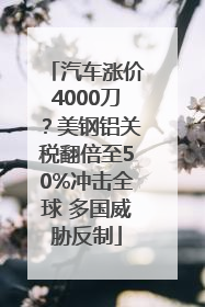 汽车涨价4000刀？美钢铝关税翻倍至50%冲击全球 多国威胁反制