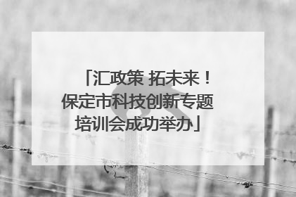 汇政策 拓未来！保定市科技创新专题培训会成功举办