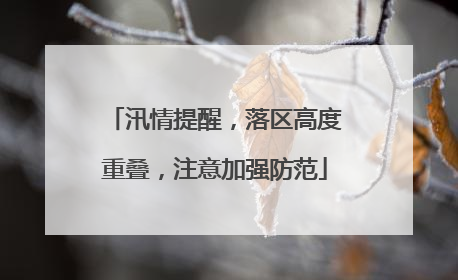 汛情提醒，落区高度重叠，注意加强防范