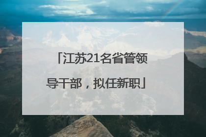 江苏21名省管领导干部，拟任新职