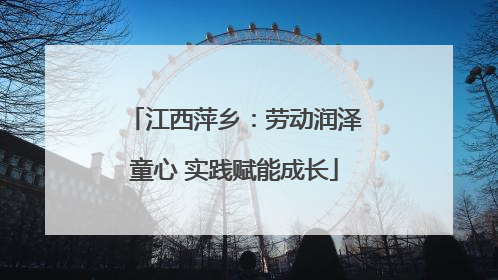 江西萍乡：劳动润泽童心 实践赋能成长