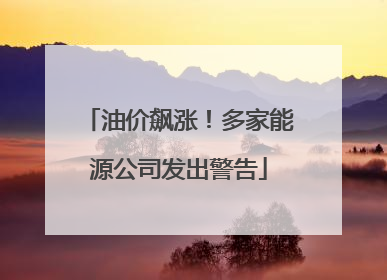 油价飙涨！多家能源公司发出警告