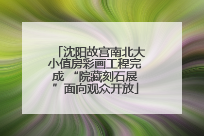 沈阳故宫南北大小值房彩画工程完成 “院藏刻石展”面向观众开放