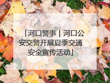 河口警事｜河口公安交警开展夏季交通安全宣传活动