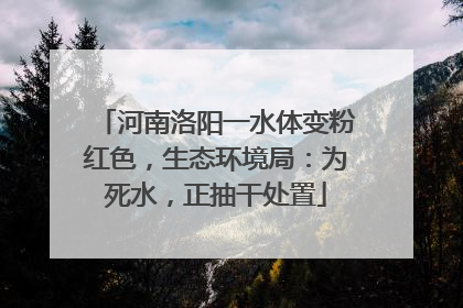 河南洛阳一水体变粉红色，生态环境局：为死水，正抽干处置