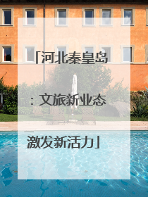 河北秦皇岛：文旅新业态激发新活力