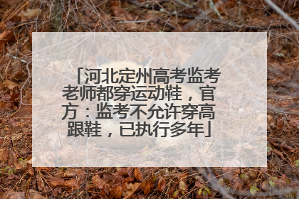 河北定州高考监考老师都穿运动鞋，官方：监考不允许穿高跟鞋，已执行多年