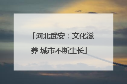 河北武安：文化滋养 城市不断生长