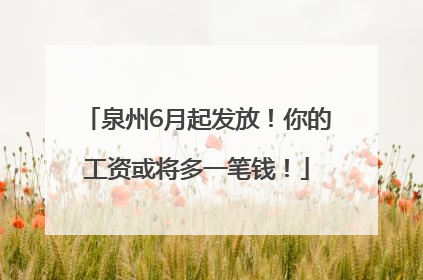 泉州6月起发放！你的工资或将多一笔钱！