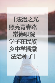 法治之光照亮青春路 常德职院学子在民族乡中学播撒法治种子