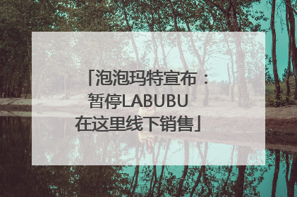 泡泡玛特宣布：暂停LABUBU在这里线下销售