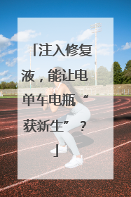 注入修复液，能让电单车电瓶“获新生”？