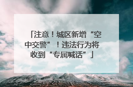 注意！城区新增“空中交警”！违法行为将收到“专属喊话”