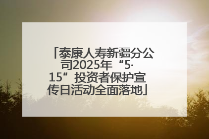 泰康人寿新疆分公司2025年“5·15”投资者保护宣传日活动全面落地
