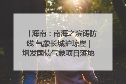 海南：南海之滨铸防线 气象长城护琼崖｜增发国债气象项目落地见效系列报道