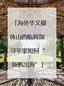 海外华文媒体山西临猗探寻苹果如何“扬帆出海”