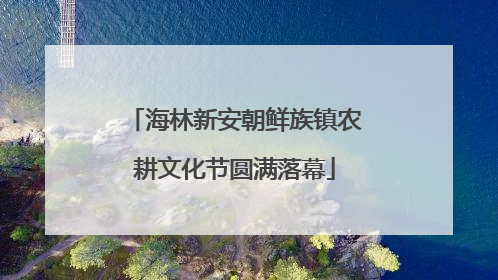 海林新安朝鲜族镇农耕文化节圆满落幕