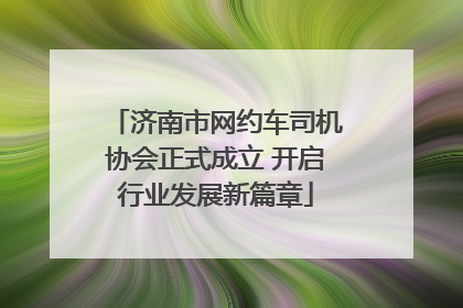 济南市网约车司机协会正式成立 开启行业发展新篇章