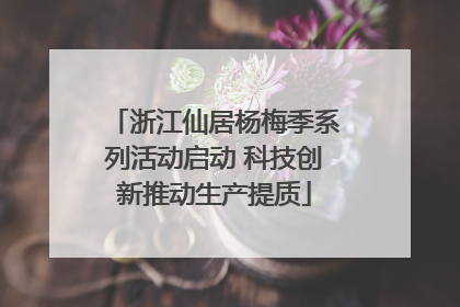 浙江仙居杨梅季系列活动启动 科技创新推动生产提质