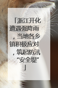 浙江开化遭遇强降雨，当地各乡镇积极应对，筑起防汛“安全堤”
