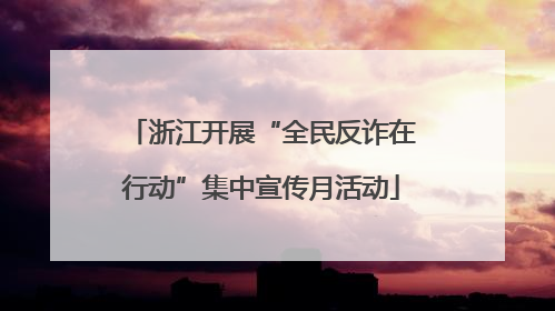 浙江开展“全民反诈在行动”集中宣传月活动
