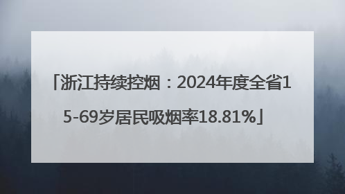 浙江持续控烟：2024年度全省15-69岁居民吸烟率18.81%