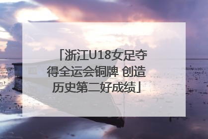 浙江U18女足夺得全运会铜牌 创造历史第二好成绩