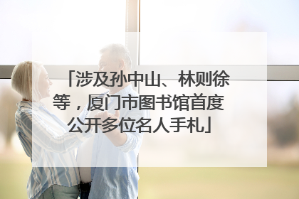 涉及孙中山、林则徐等，厦门市图书馆首度公开多位名人手札