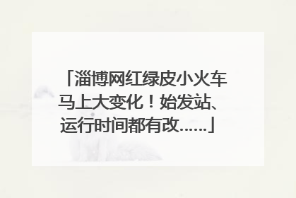淄博网红绿皮小火车马上大变化！始发站、运行时间都有改……