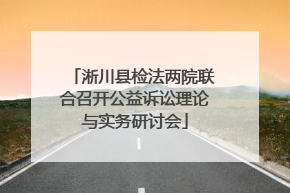 淅川县检法两院联合召开公益诉讼理论与实务研讨会