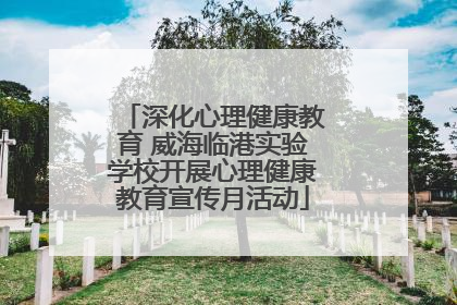 深化心理健康教育 威海临港实验学校开展心理健康教育宣传月活动