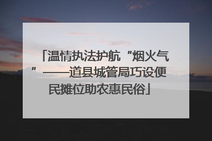 温情执法护航“烟火气”——道县城管局巧设便民摊位助农惠民俗