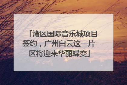 湾区国际音乐城项目签约，广州白云这一片区将迎来华丽蝶变