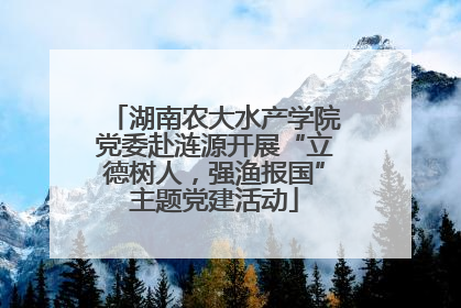 湖南农大水产学院党委赴涟源开展“立德树人，强渔报国”主题党建活动