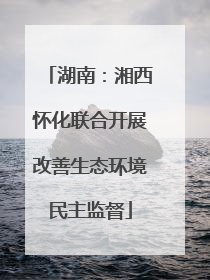 湖南：湘西怀化联合开展改善生态环境民主监督