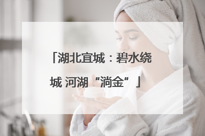 湖北宜城：碧水绕城 河湖“淌金”