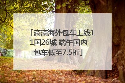 滴滴海外包车上线11国26城 端午国内包车低至7.5折