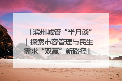 滨州城管“半月谈”｜探索市容管理与民生需求“双赢”新路径