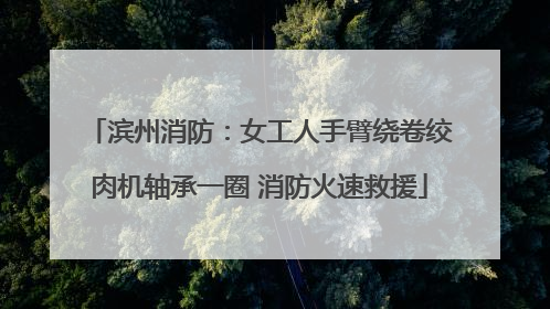 滨州消防：女工人手臂绕卷绞肉机轴承一圈 消防火速救援