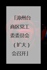 漳州台商区党工委委员会（扩大）会召开