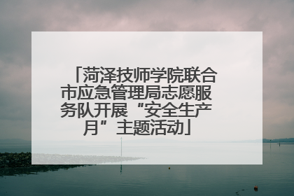 菏泽技师学院联合市应急管理局志愿服务队开展“安全生产月”主题活动