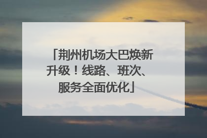 荆州机场大巴焕新升级！线路、班次、服务全面优化