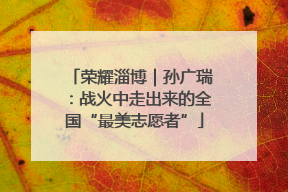 荣耀淄博｜孙广瑞：战火中走出来的全国“最美志愿者”