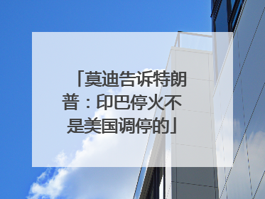 莫迪告诉特朗普：印巴停火不是美国调停的