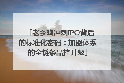 老乡鸡冲刺IPO背后的标准化密码：加盟体系的全链条品控升级