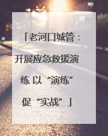 老河口城管：开展应急救援演练 以“演练”促“实战”
