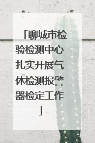 聊城市检验检测中心扎实开展气体检测报警器检定工作