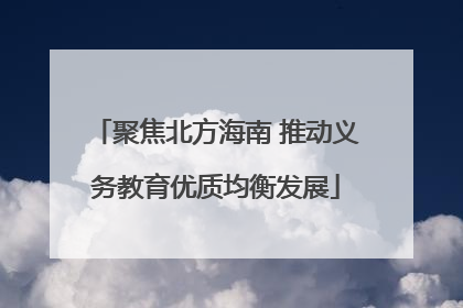 聚焦北方海南 推动义务教育优质均衡发展